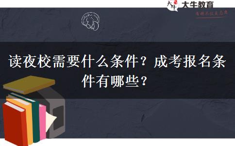 讀夜校需要什么條件？成考報名條件有哪些？