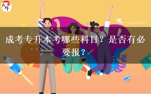 成考專升本考哪些科目？是否有必要報？