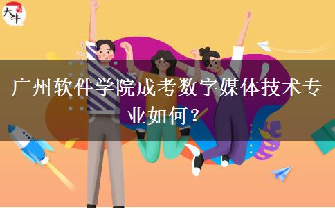 廣州軟件學院成考數(shù)字媒體技術(shù)專業(yè)如何？