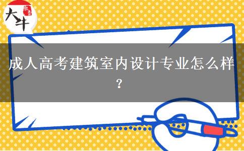 成人高考建筑室內(nèi)設(shè)計(jì)專(zhuān)業(yè)怎么樣？