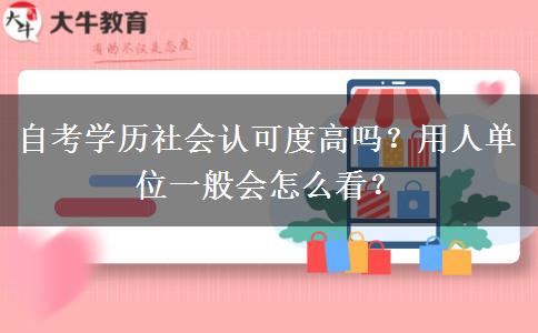 自考學(xué)歷社會(huì)認(rèn)可度高嗎？用人單位一般會(huì)怎么看？