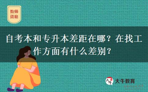 自考本和專升本差距在哪？在找工作方面有什么差別？