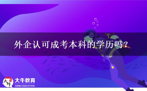 外企認(rèn)可成考本科的學(xué)歷嗎？