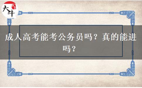 成人高考能考公務(wù)員嗎？真的能進(jìn)嗎？