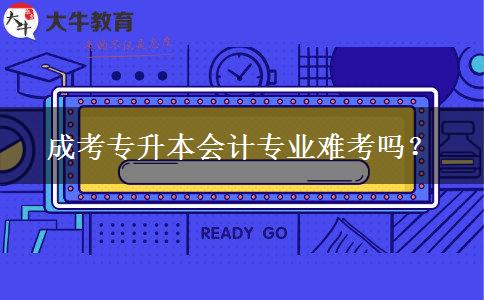 成考專升本會(huì)計(jì)專業(yè)難考嗎？