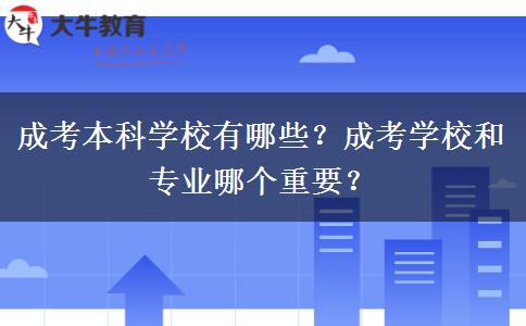 成考本科學(xué)校有哪些？成考學(xué)校和專業(yè)哪個(gè)重要？