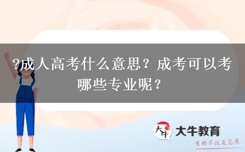 ?成人高考什么意思？成考可以考哪些專業(yè)呢？