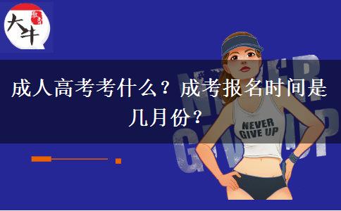 成人高考考什么？成考報(bào)名時(shí)間是幾月份？