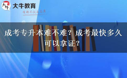 成考專升本難不難？成考最快多久可以拿證？