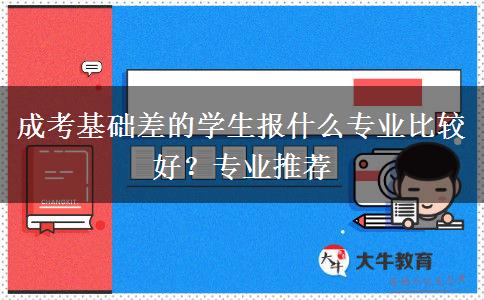 成考基礎(chǔ)差的學(xué)生報什么專業(yè)比較好？專業(yè)推薦
