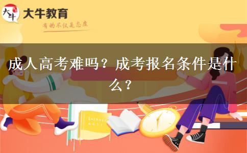 成人高考難嗎？成考報(bào)名條件是什么？