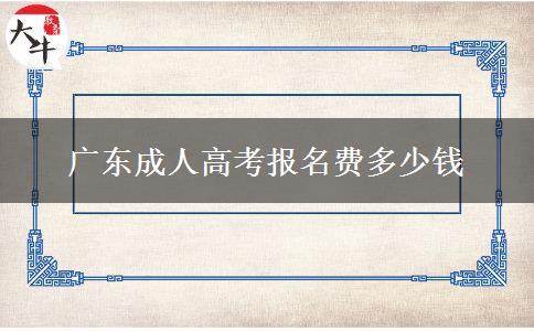 廣東成人高考報(bào)名費(fèi)多少錢