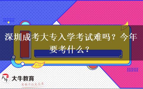 深圳成考大專入學(xué)考試難嗎？今年要考什么？
