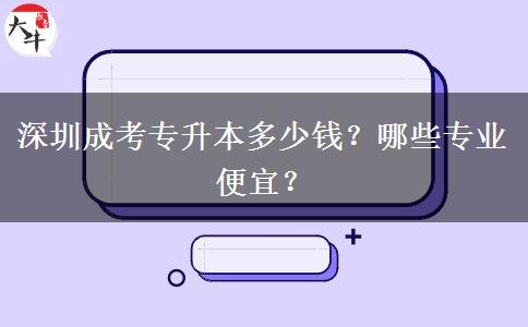 深圳成考專升本多少錢？哪些專業(yè)便宜？
