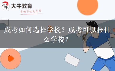 成考如何選擇學(xué)校？成考可以報(bào)什么學(xué)校？