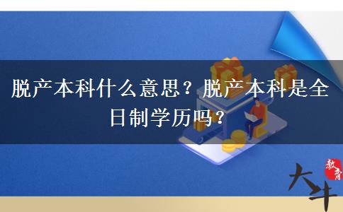 脫產(chǎn)本科什么意思？脫產(chǎn)本科是全日制學(xué)歷嗎？