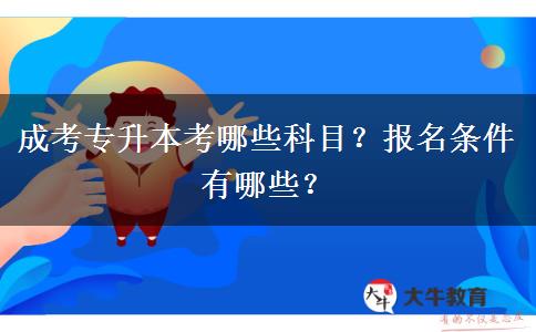 成考專升本考哪些科目？報名條件有哪些？
