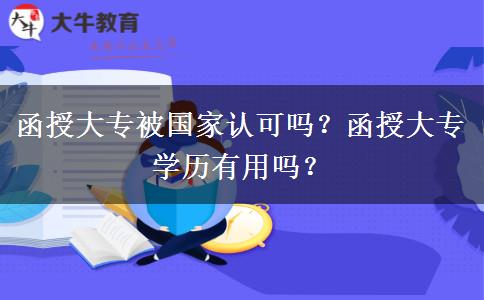 函授大專被國(guó)家認(rèn)可嗎？函授大專學(xué)歷有用嗎？
