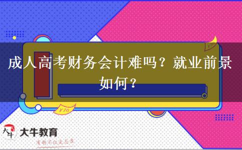 成人高考財(cái)務(wù)會(huì)計(jì)難嗎？就業(yè)前景如何？