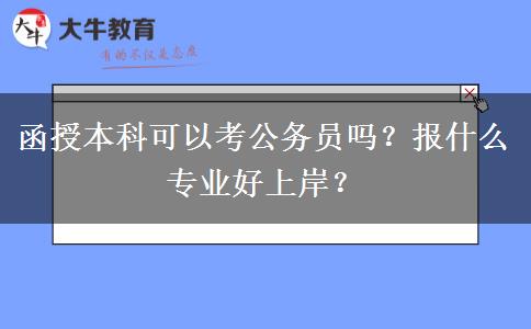 函授本科可以考公務(wù)員嗎？報(bào)什么專業(yè)好上岸？