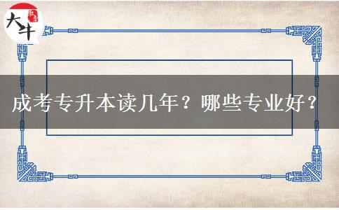 成考專升本讀幾年？哪些專業(yè)好？
