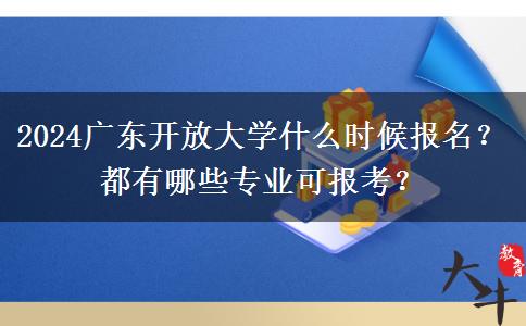 2024廣東開放大學(xué)什么時(shí)候報(bào)名？都有哪些專業(yè)可報(bào)考？
