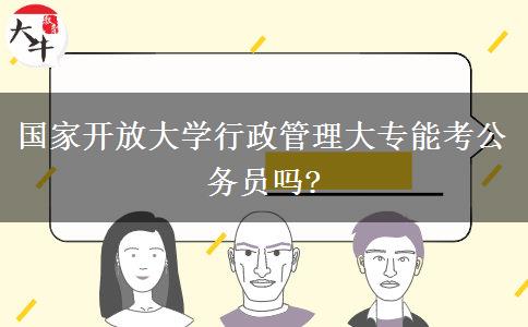 國家開放大學行政管理大專能考公務員嗎?