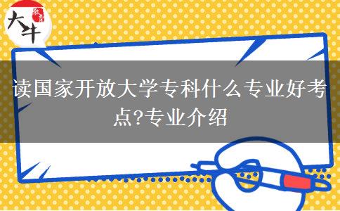 讀國家開放大學(xué)?？剖裁磳I(yè)好考點(diǎn)?專業(yè)介紹
