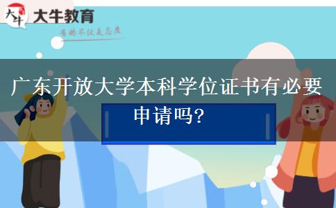 廣東開放大學(xué)本科學(xué)位證書有必要申請(qǐng)嗎?