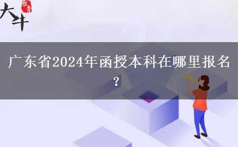 廣東省2024年函授本科在哪里報(bào)名？