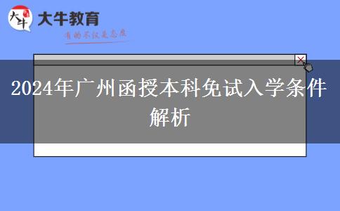 廣州2024年函授本科免試入學(xué)條件！這些你滿足了嗎？