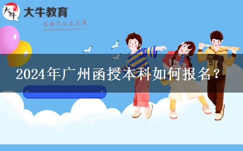 廣州函授本科在哪里報名？2024年