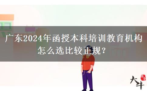 廣東2024年函授本科培訓(xùn)教育機(jī)構(gòu)怎么選比較正規(guī)？