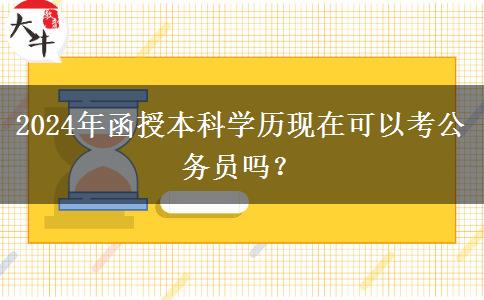 2024年函授本科學(xué)歷現(xiàn)在可以考公務(wù)員嗎？