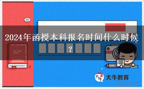 2024年函授本科報(bào)名時(shí)間什么時(shí)候？