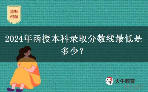 2024年函授本科錄取分?jǐn)?shù)線最低是多少？