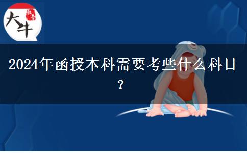 2024年函授本科需要考些什么科目？