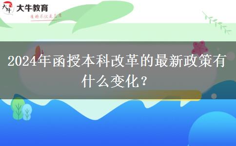 2024年函授本科改革的最新政策有什么變化？