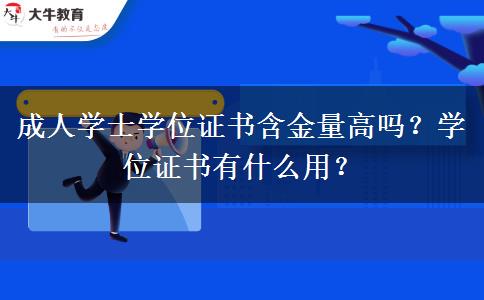 成人學(xué)士學(xué)位證書含金量高嗎？學(xué)位證書有什么用？