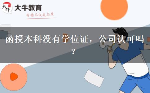 函授本科沒有學(xué)位證，公司認(rèn)可嗎？