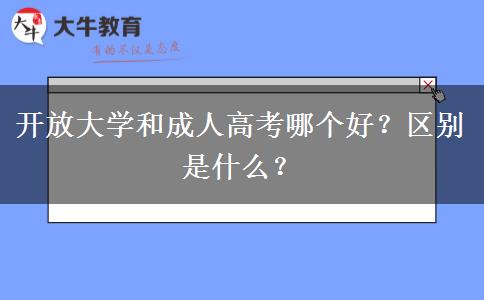 開放大學和成人高考哪個好？區(qū)別是什么？