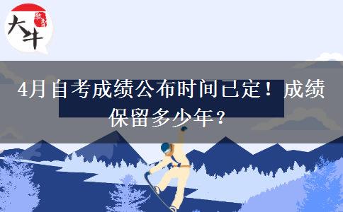 4月自考成績(jī)公布時(shí)間已定！成績(jī)保留多少年？