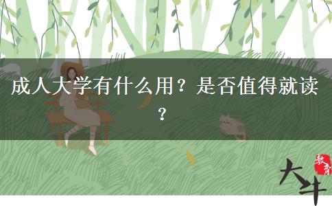 成人大學(xué)有什么用？是否值得就讀？