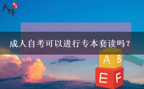 成人自考可以進(jìn)行專本套讀嗎？