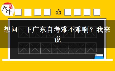 想問一下廣東自考難不難?。课襾碚f