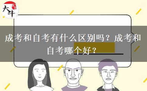 成考和自考有什么區(qū)別嗎？成考和自考哪個(gè)好？