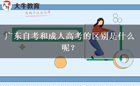 廣東自考和成人高考的區(qū)別是什么呢？