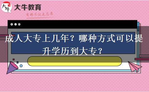 成人大專上幾年？哪種方式可以提升學(xué)歷到大專？