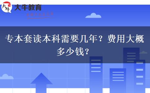 專本套讀本科需要幾年？費用大概多少錢？