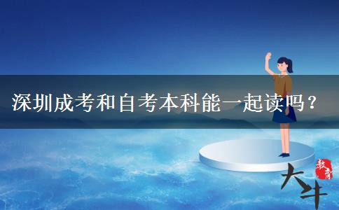 深圳成考和自考本科能一起讀嗎？
